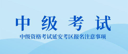 中级资格考试延安考区报名注意事项.png